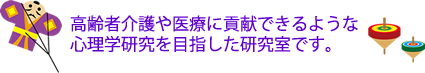 高齢者介護や医療に貢献出来るような心理学研究を目指した研究室です。